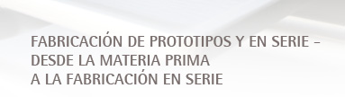 fabricación de prototipos y en serie - desde la materia prima a la fabricación en serie